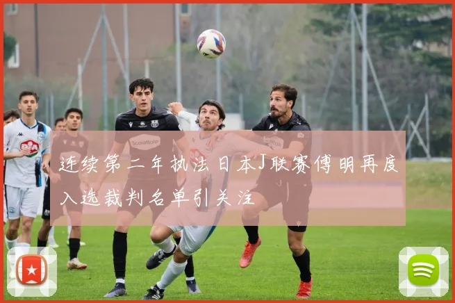 连续第二年执法日本J联赛傅明再度入选裁判名单引关注
